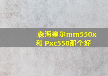 森海塞尔mm550x和 Pxc550那个好